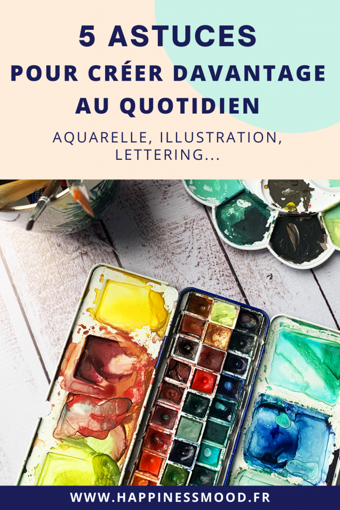 5 astuces pour créer davantage au quotidien : aquarelle, illustration, lettering...